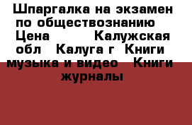 Шпаргалка на экзамен по обществознанию  › Цена ­ 100 - Калужская обл., Калуга г. Книги, музыка и видео » Книги, журналы   